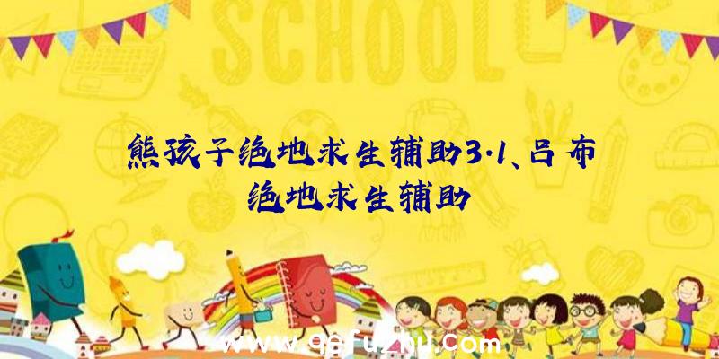 熊孩子绝地求生辅助3.1、吕布绝地求生辅助