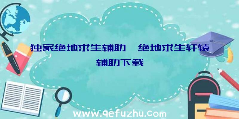 独家绝地求生辅助、绝地求生轩辕辅助下载