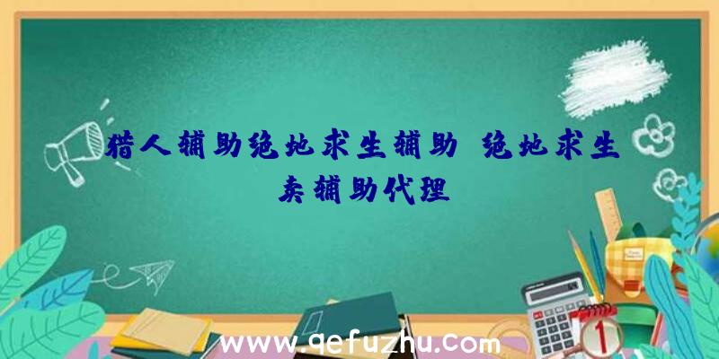 猎人辅助绝地求生辅助、绝地求生卖辅助代理