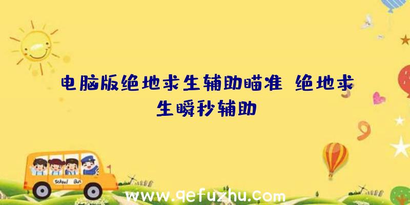 电脑版绝地求生辅助瞄准、绝地求生瞬秒辅助