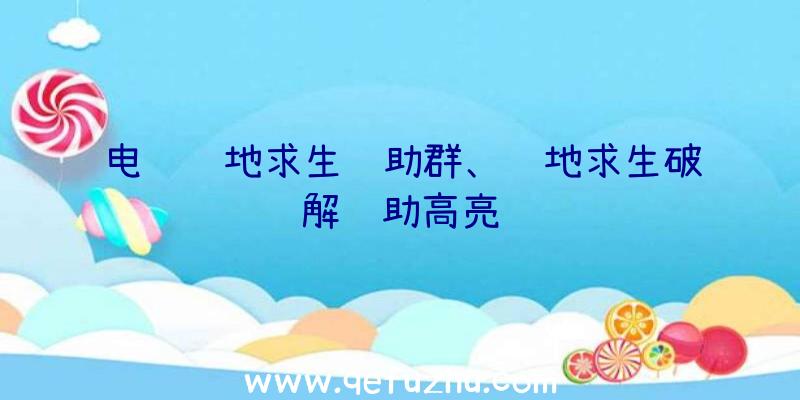 电脑绝地求生辅助群、绝地求生破解辅助高亮