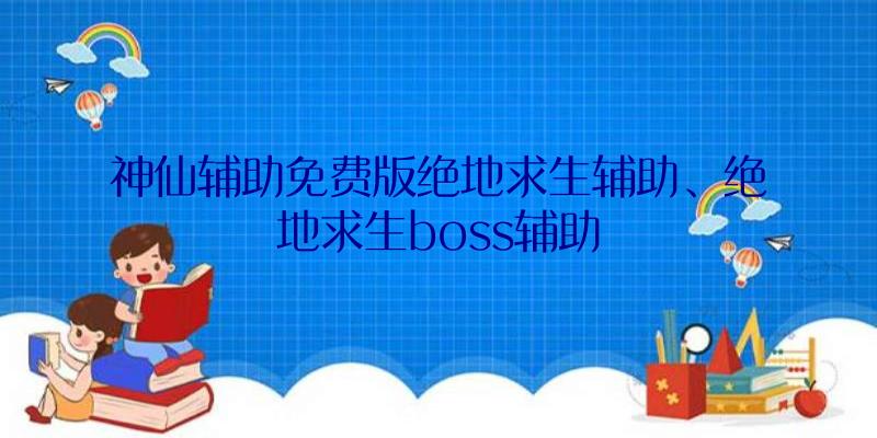 神仙辅助免费版绝地求生辅助、绝地求生boss辅助