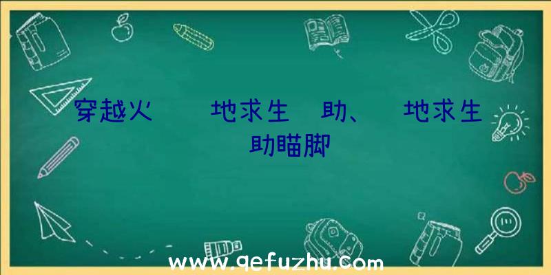 穿越火线绝地求生辅助、绝地求生辅助瞄脚