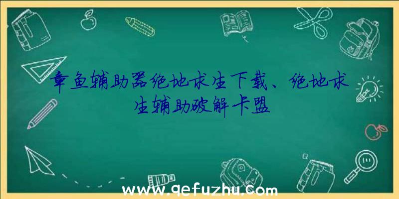 章鱼辅助器绝地求生下载、绝地求生辅助破解卡盟