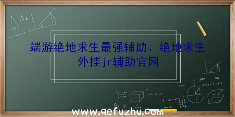 端游绝地求生最强辅助、绝地求生外挂jr辅助官网