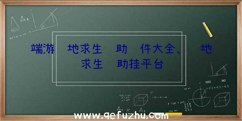 端游绝地求生辅助软件大全、绝地求生辅助挂平台