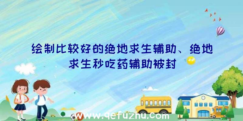 绘制比较好的绝地求生辅助、绝地求生秒吃药辅助被封