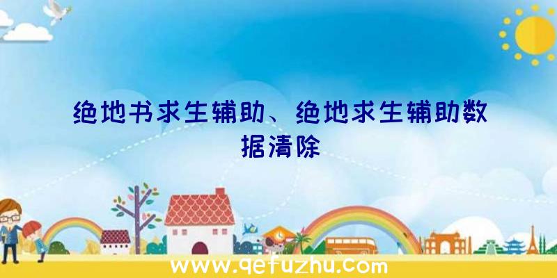 绝地书求生辅助、绝地求生辅助数据清除