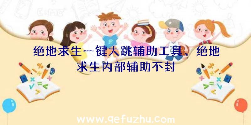 绝地求生一键大跳辅助工具、绝地求生内部辅助不封