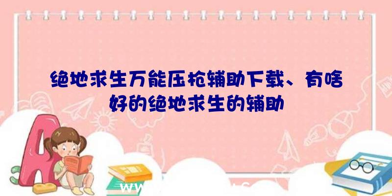 绝地求生万能压枪辅助下载、有啥好的绝地求生的辅助