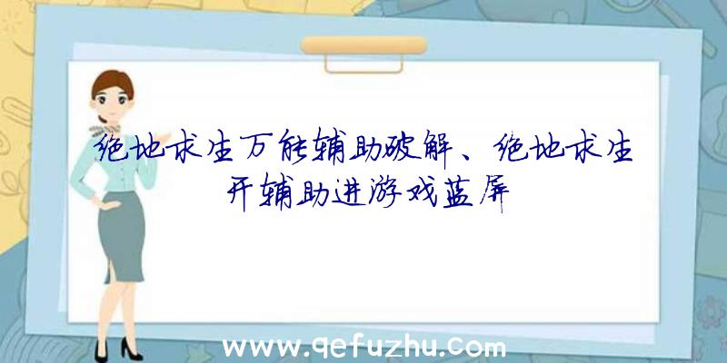 绝地求生万能辅助破解、绝地求生开辅助进游戏蓝屏