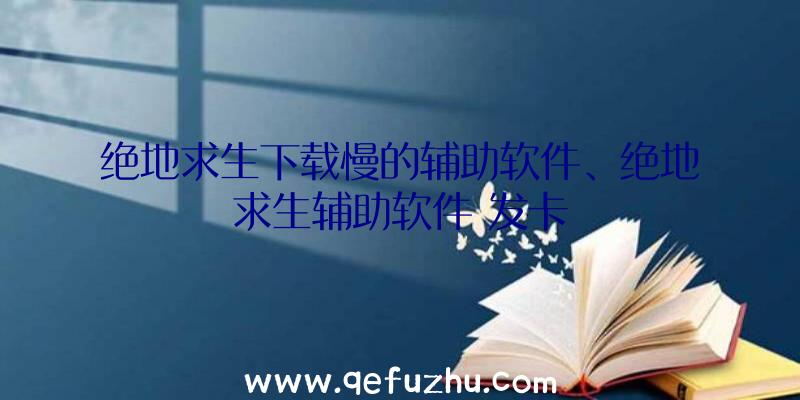 绝地求生下载慢的辅助软件、绝地求生辅助软件