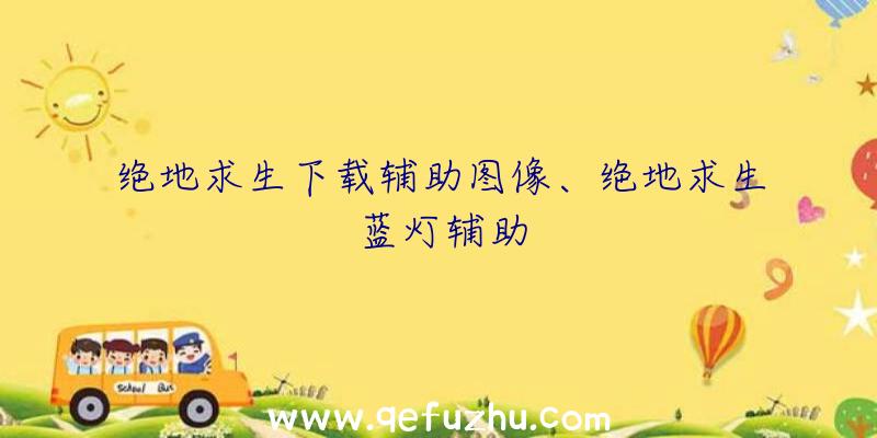 绝地求生下载辅助图像、绝地求生蓝灯辅助