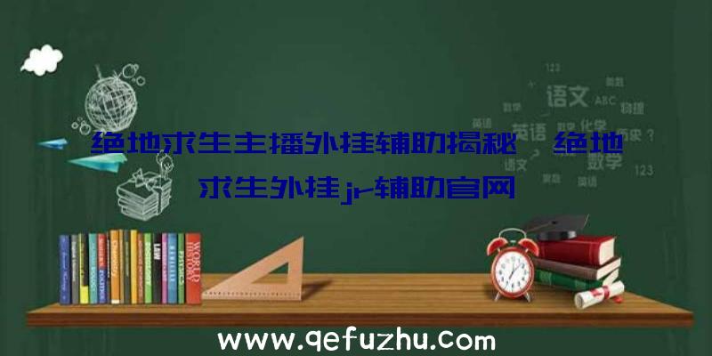 绝地求生主播外挂辅助揭秘、绝地求生外挂jr辅助官网