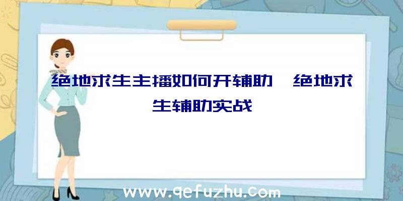 绝地求生主播如何开辅助、绝地求生辅助实战