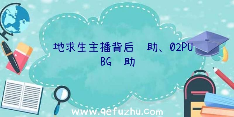 绝地求生主播背后辅助、02PUBG辅助