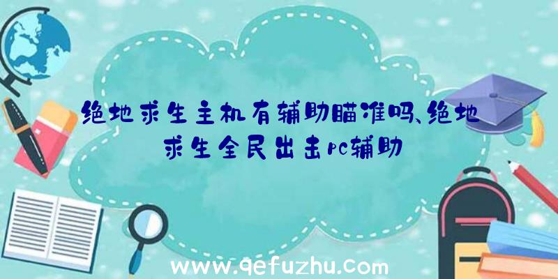 绝地求生主机有辅助瞄准吗、绝地求生全民出击pc辅助