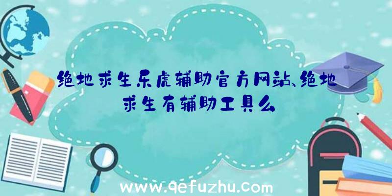 绝地求生乐虎辅助官方网站、绝地求生有辅助工具么