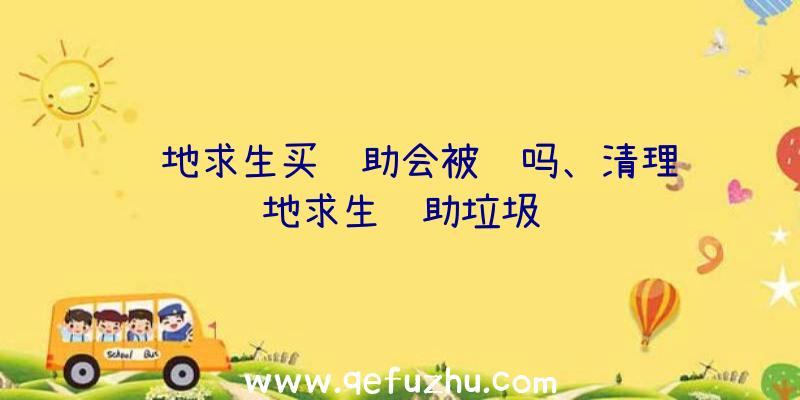 绝地求生买辅助会被骗吗、清理绝地求生辅助垃圾