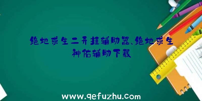 绝地求生二开挂辅助器、绝地求生神佑辅助下载