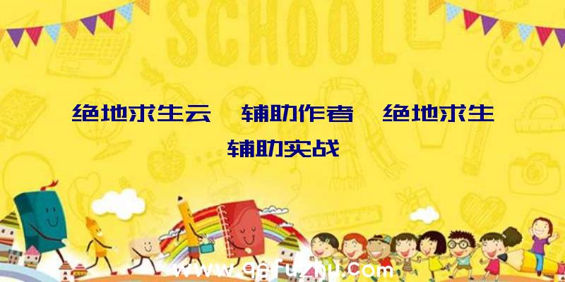 绝地求生云霄辅助作者、绝地求生辅助实战