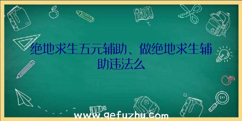 绝地求生五元辅助、做绝地求生辅助违法么