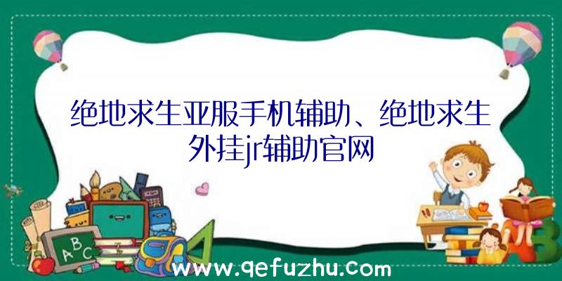 绝地求生亚服手机辅助、绝地求生外挂jr辅助官网