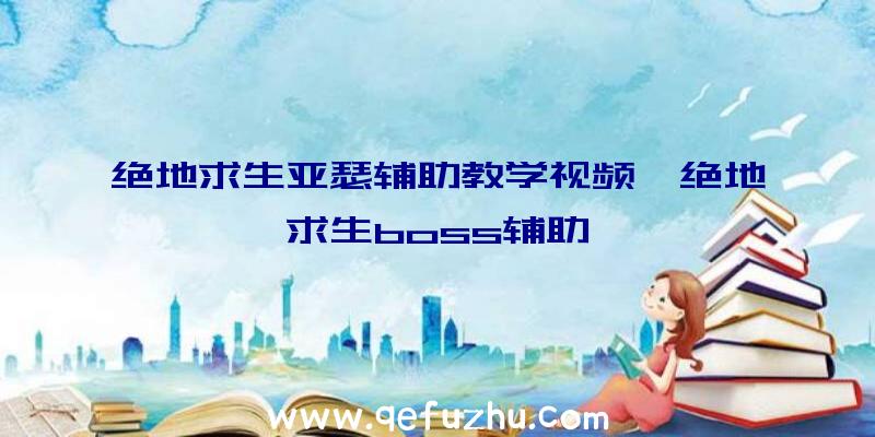 绝地求生亚瑟辅助教学视频、绝地求生boss辅助