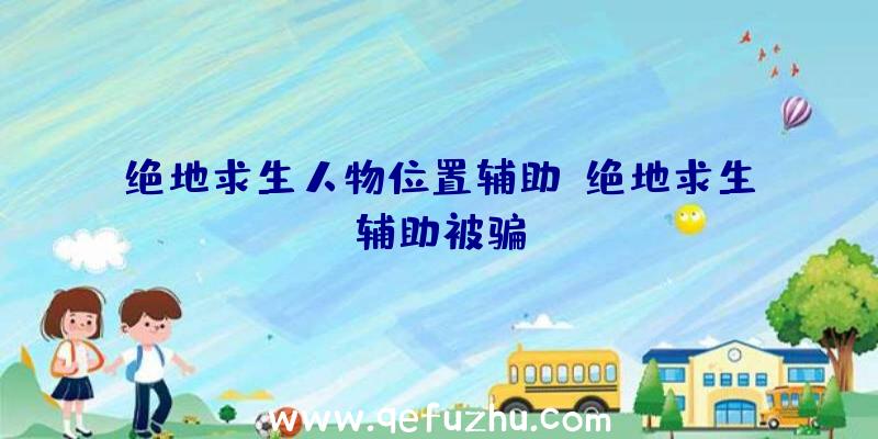 绝地求生人物位置辅助、绝地求生辅助被骗