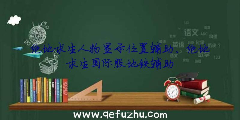 绝地求生人物显示位置辅助、绝地求生国际服地铁辅助