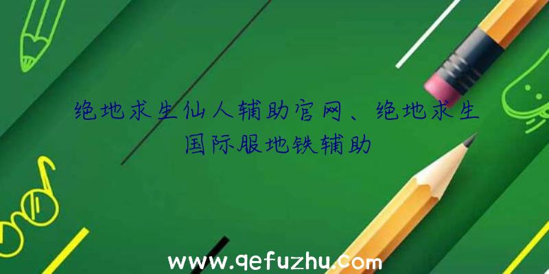 绝地求生仙人辅助官网、绝地求生国际服地铁辅助