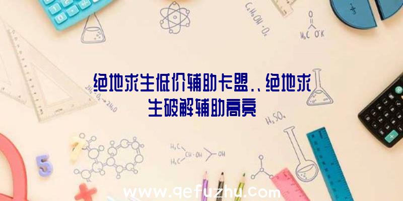 绝地求生低价辅助卡盟.、绝地求生破解辅助高亮