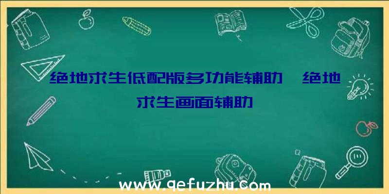 绝地求生低配版多功能辅助、绝地求生画面辅助