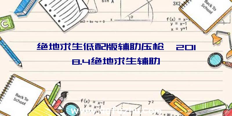 绝地求生低配版辅助压枪、2018.4绝地求生辅助