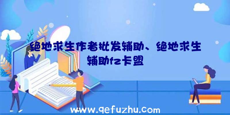 绝地求生作者批发辅助、绝地求生辅助fz卡盟