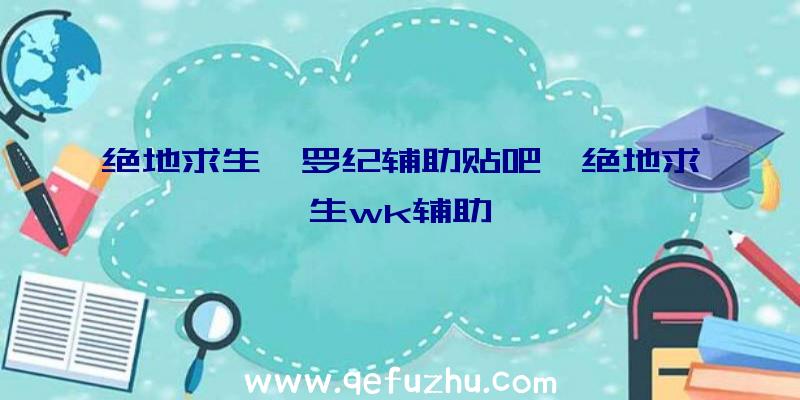 绝地求生侏罗纪辅助贴吧、绝地求生wk辅助