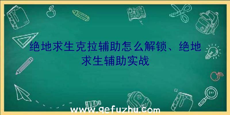 绝地求生克拉辅助怎么解锁、绝地求生辅助实战