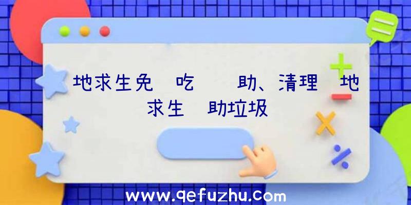 绝地求生免费吃鸡辅助、清理绝地求生辅助垃圾