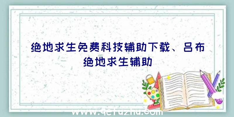 绝地求生免费科技辅助下载、吕布绝地求生辅助