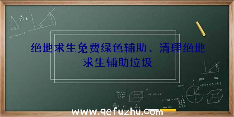 绝地求生免费绿色辅助、清理绝地求生辅助垃圾