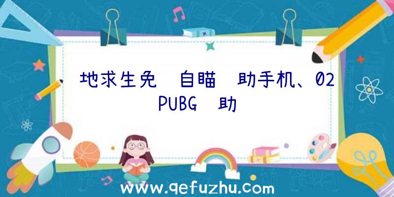 绝地求生免费自瞄辅助手机、02PUBG辅助