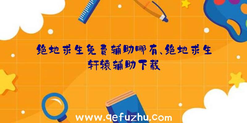 绝地求生免费辅助哪有、绝地求生轩辕辅助下载