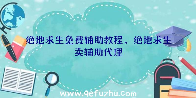 绝地求生免费辅助教程、绝地求生卖辅助代理