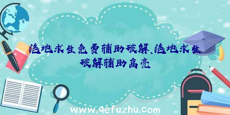 绝地求生免费辅助破解、绝地求生破解辅助高亮