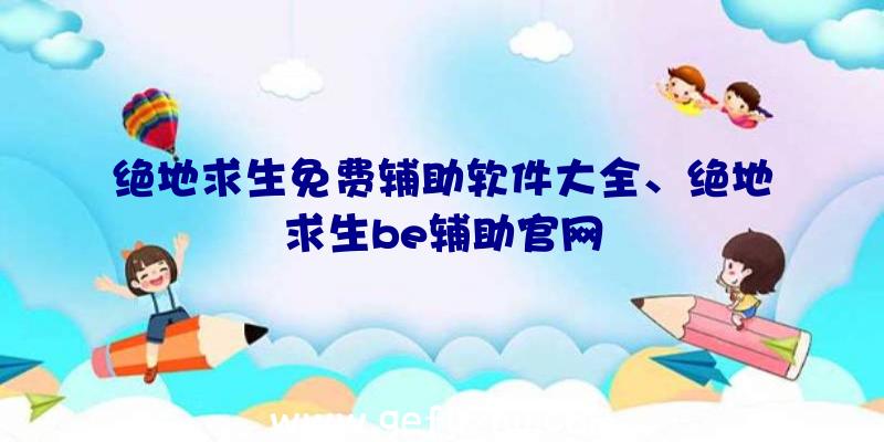 绝地求生免费辅助软件大全、绝地求生be辅助官网