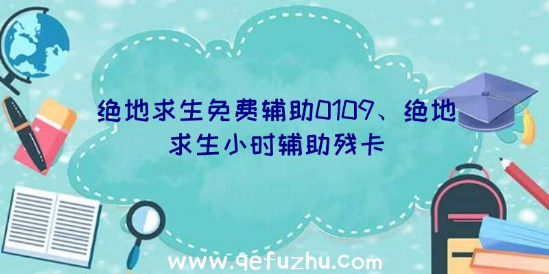 绝地求生免费辅助0109、绝地求生小时辅助残卡