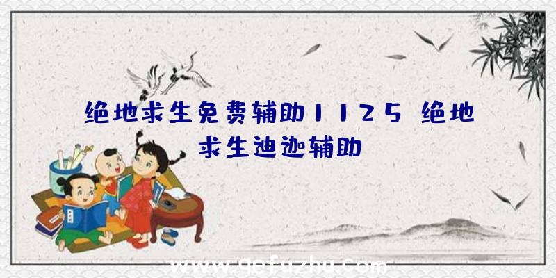 绝地求生免费辅助1125、绝地求生迪迦辅助