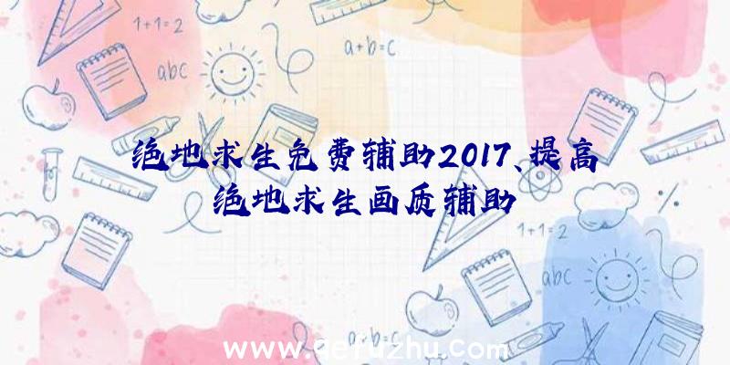 绝地求生免费辅助2017、提高绝地求生画质辅助