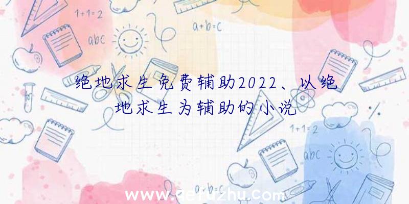 绝地求生免费辅助2022、以绝地求生为辅助的小说