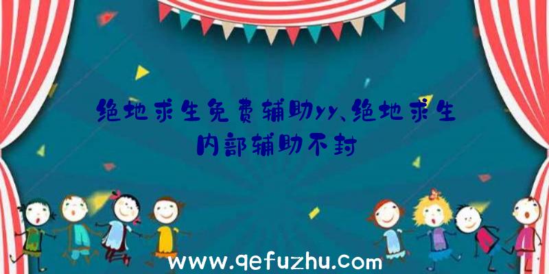 绝地求生免费辅助yy、绝地求生内部辅助不封